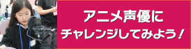 アニメ声優にチャレンジしてみよう！